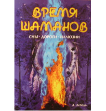 Час шаманів. Сни, дороги, ілюзії . Андрій Лебідь