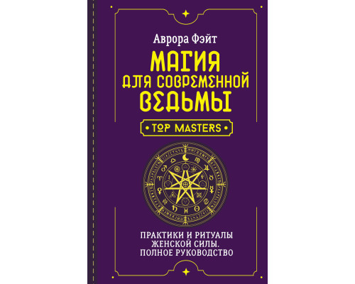 Магія для сучасної відьми. Практики та ритуали жіночої сили. Повний посібник — Фейт А.