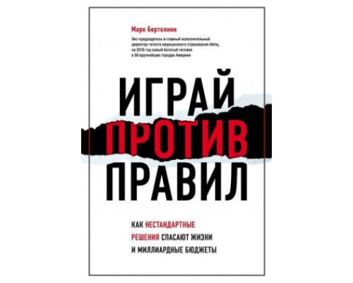  Играй против правил. Как нестандартные решения спасают жизни и миллиардные бюджеты.Марк Бертолини