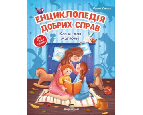 Енциклопедія добрих справ Казки для малюків Авт: Ульєва О.
