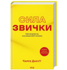 Сила звички. Чому ми діємо так а не інакше в житті та бізнесі Чарльз Дахигг
