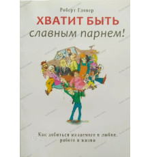 Хватит быть славным парнем. Как достичь желаемого в любви, работе и жизни Роберт Гловер