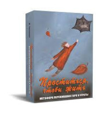 Прощаться, чтобы жить. Метафора переживания боли и потери. Метафорические карты