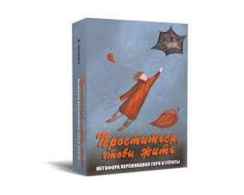 Прощаться, чтобы жить. Метафора переживания боли и потери. Метафорические карты