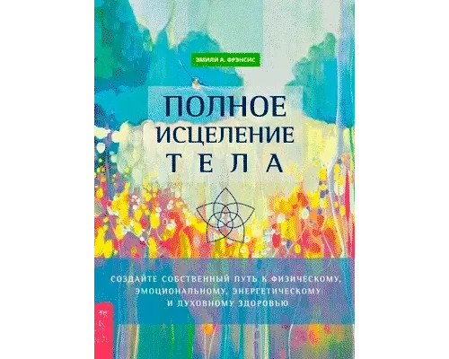 Полное исцеление тела. Фрэнсис Эмили