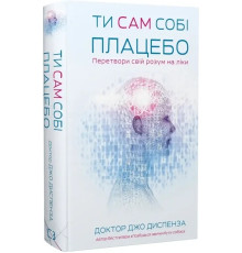 Ти сам собі плацебо. Перетвори свій розум на ліки Джо Диспенза