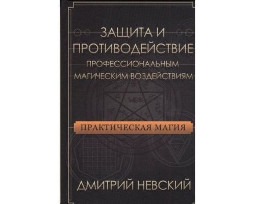 Практическая магия. Защита и противодействие профессиональным магическим воздействиям. Дмитрий Невский