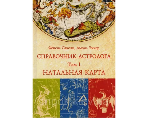 Справочник астролога. Натальная карта. Том I Френсис Сакоян и Луис Эккер