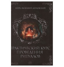 Практический курс проведения ритуалов. Игорь Дитковский