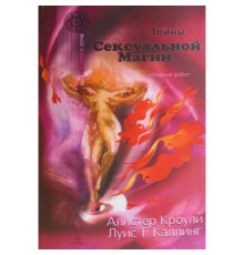 Тайны сексуальной магии. Сборник работ. Секретные инструкции. Руководство по сексуальной магии. Кроули А, Каллинг Л.