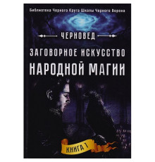 Заговорне мистецтво народної магії. Книга 1. Черновед