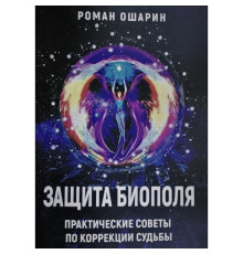 Захист біополя. Практичні поради щодо корекції долі. Роман Ошарін