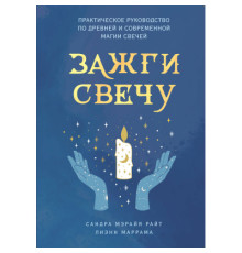Запали свічку. Практичний посібник зі стародавньої та сучасної магії свічок – Райт С., Маррама Л